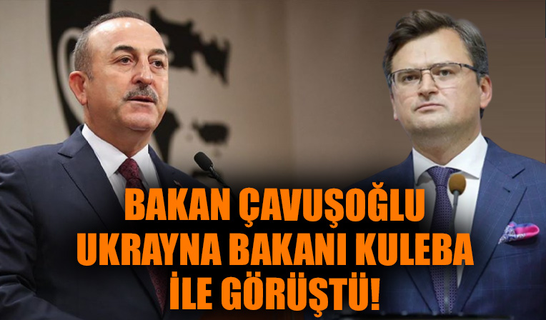 Bakan Çavuşoğlu Ukrayna Dışişleri Bakanı Kuleba ile görüştü!