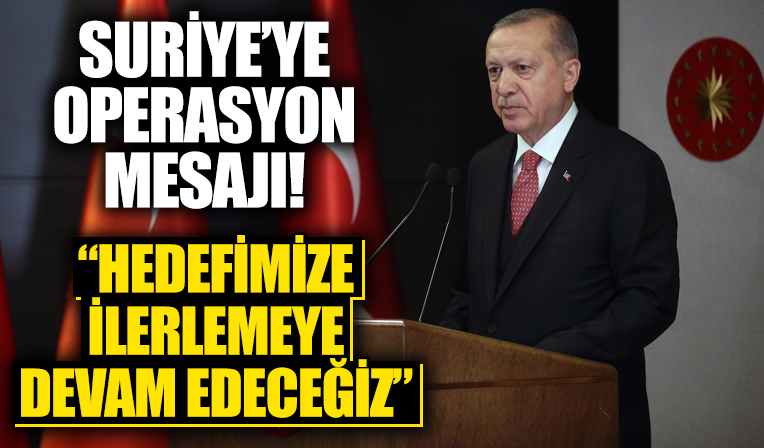 Başkan Erdoğan'dan Suriye'ye operasyon mesajı: Yeni harekatlarla hedefimize ilerlemeye devam edeceğiz