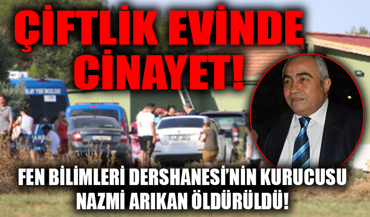 Çiftlik evinde cinayet! Fen Bilimleri Dershanesi'nin kurucusu Nazmi Arıkan öldürüldü!