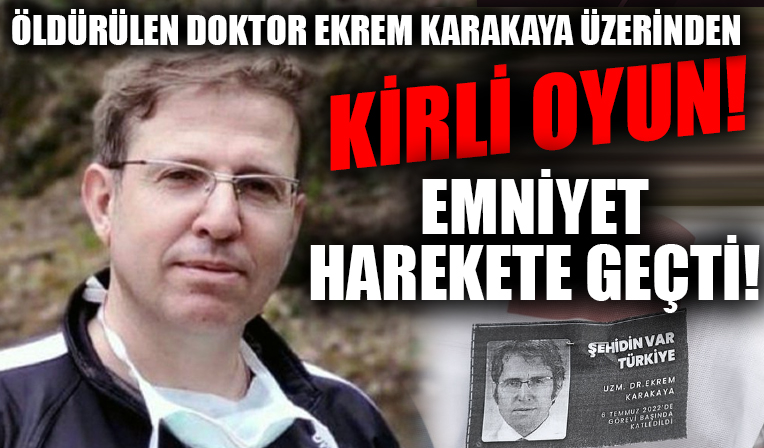 Öldürülen Doktor Ekrem Karakaya üzerinden yapılan 'kirli oyun'... Emniyet harekete geçti!