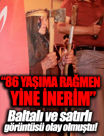 15 Temmuz'da balta ve satırla köy meydanına inmişti: Böyle bir şey olursa 86 yaşıma rağmen yine inerim
