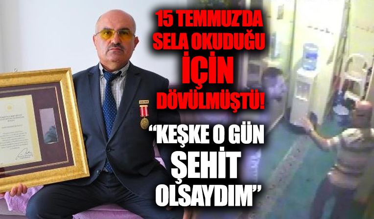 15 Temmuz'da sela okuduğu için saldırıya uğrayan müezzin konuştu: Keşke o gün şehit olsaydım