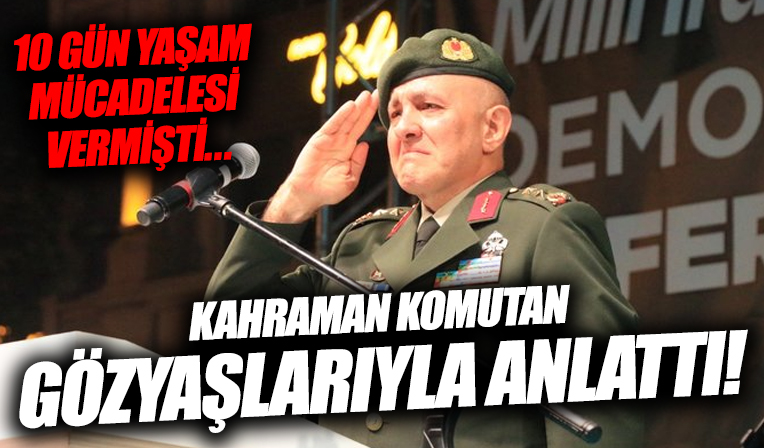 15 Temmuz gecesi sonrası 10 gün hayat mücadelesi vermişti: Kahraman komutan gözyaşlarıyla anlattı