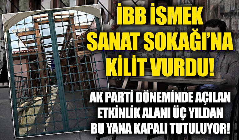 CHP'li İBB AK Parti döneminde açılan İSMEK Sanat Sokağı'nın kapısına kilit vurdu!