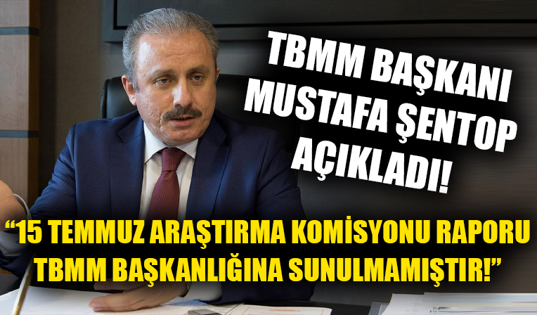 TBMM Başkanı Mustafa Şentop açıkladı! '15 Temmuz Araştırma Komisyonu raporu TBMM Başkanlığına sunulmamıştır'