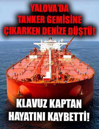 Yalova’da tanker gemisine çıkarken denize düşen kılavuz kaptan hayatını kaybetti!