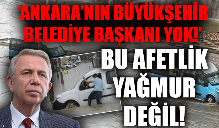 Ankara'yı sel aldı! 'Bu afetlik durum değil, Ankara'nın Büyükşehir Belediye Başkanı yok!'