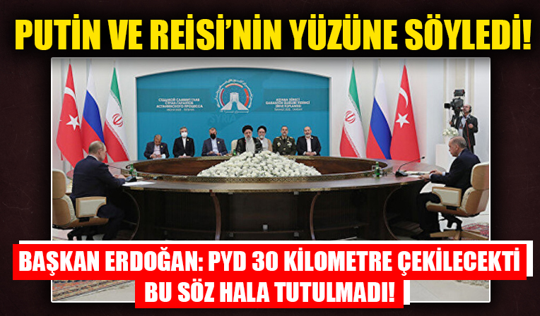 Cumhurbaşkanı Erdoğan Putin ve Reisi'nin yüzüne söyledi! 'PYD 30 kilometre çekilecekti bu söz hala tutulmadı!'