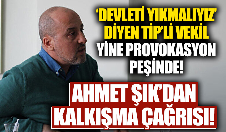 'Devleti yıkmalıyız' diyen TİP vekili Ahmet Şık'tan kalkışma çağrısı!