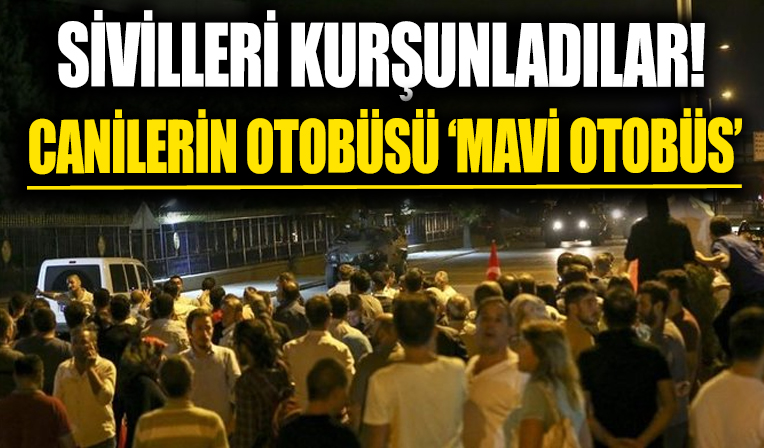İşte FETÖ'nün 'Mavi Otobüs' gerçeği! Harbiyeliler sivilleri kurşunladı