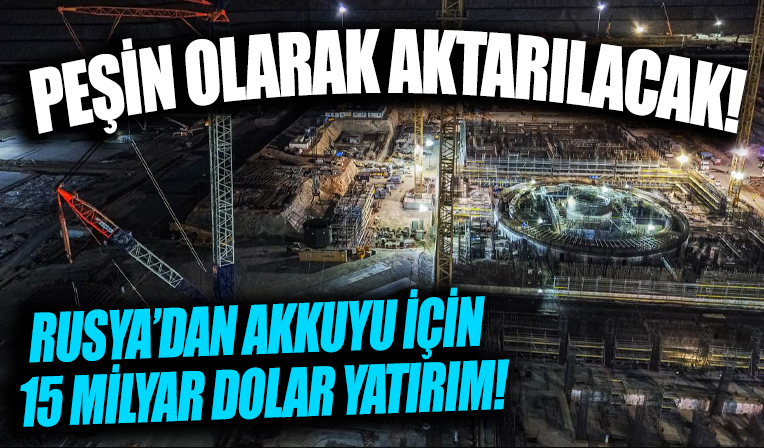 Rusya'dan Akkuyu için 15 milyar yatırım! Peşin olarak aktarılacak