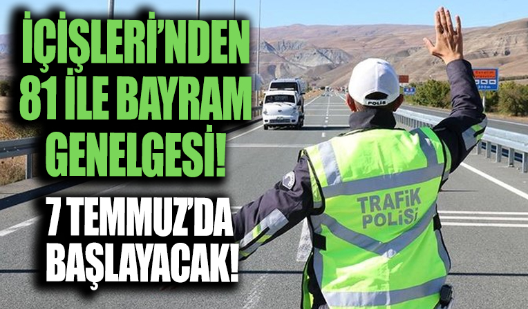 İçişleri Bakanlığı'ndan 81 il valiliğine bayram genelgesi: 7 Temmuz'da başlayacak