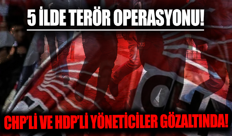 Adana merkezli 5 ilde terör operasyonu! CHP'li ve HDP'li yöneticiler de gözaltında...