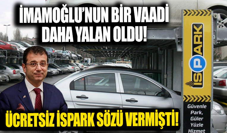 Üç yıl önce İstanbullulara 'Park et devam et' sloganıyla ücretsiz İSPARK sözü veren İmamoğlu'nun bir vaadi daha yalan oldu