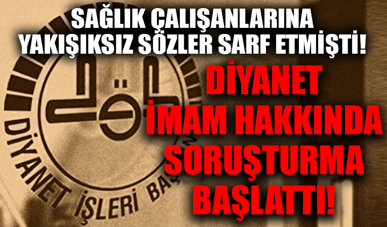 Diyanet, sağlık çalışanlarına yönelik sözleri nedeniyle Konya'daki imam hakkında soruşturma başlattı!