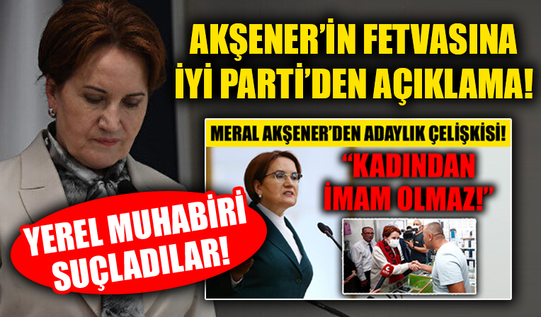 İYİ Parti'den 'Kadından imam olmaz' açıklaması... Yerel muhabiri suçladılar!