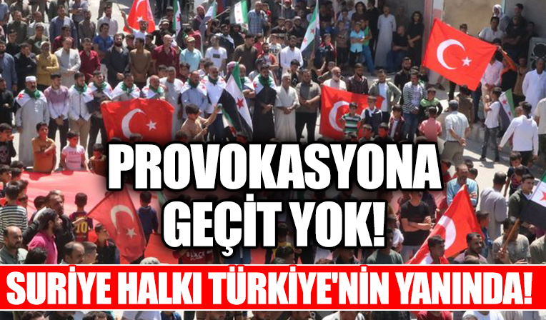Provokasyona geçit yok! Suriye halkı Türkiye'nin yanında!