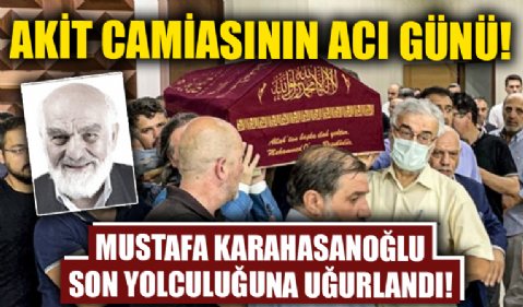 Akit camiasının acı günü... Mustafa Karahasanoğlu son yolculuğuna uğurlandı!