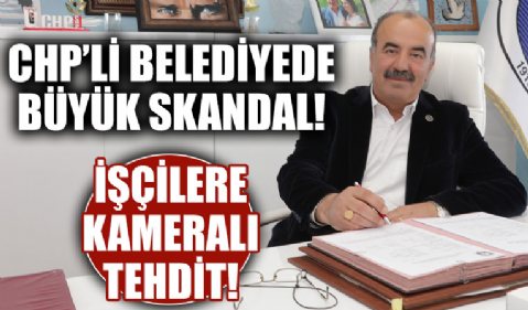 CHP’li belediyede işçilere kameralı tehdit skandalı!