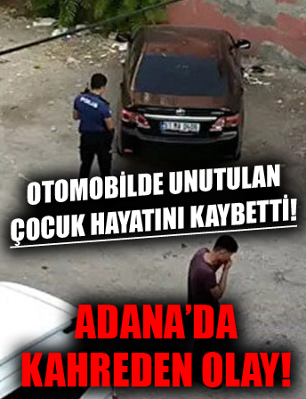 Adana'da kahreden olay! 35 derece sıcaklıkta otomobilde unutulan 3 yaşındaki çocuk hayatını kaybetti!