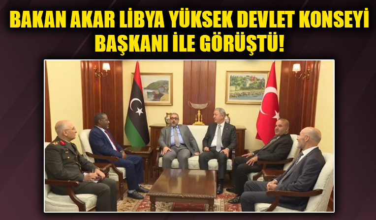 Bakan Akar Libya Yüksek Devlet Konseyi Başkanı Halid Ammar el-Mişri ile görüştü!