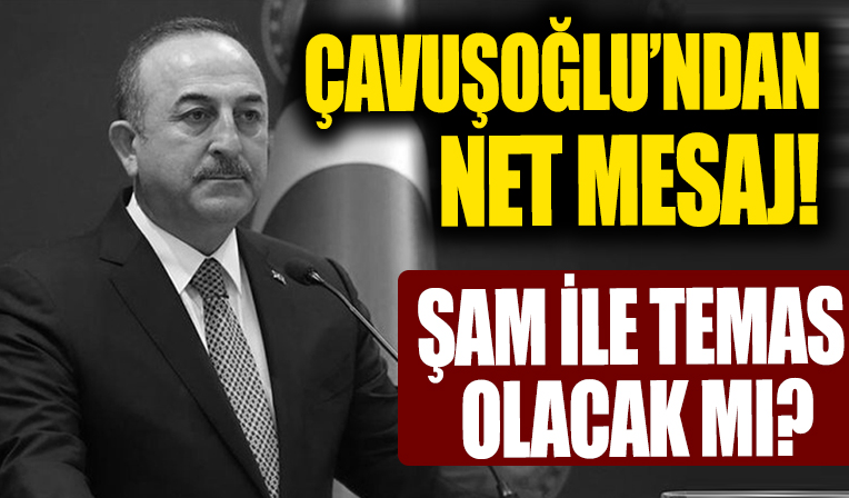 Bakan Çavuşoğlu'ndan çok net mesaj: Şam ile temas olacak mı?