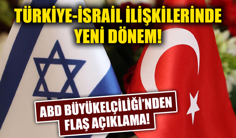 Türkiye-İsrail ilişkilerinde yeni dönem! ABD Büyükelçiliği'nden flaş açıklama!