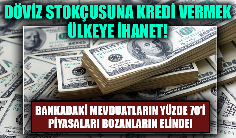 Döviz stokçusuna kredi vermek ülkeye ihanet!