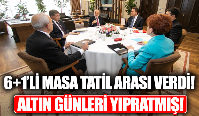 Altın günleri yıpratmış! 6+1'li masa toplantılarına ara verdi!