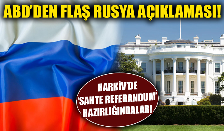 ABD'den flaş Rusya açıklaması! Harkiv'de 'Sahte referandum' hazırlığındalar!