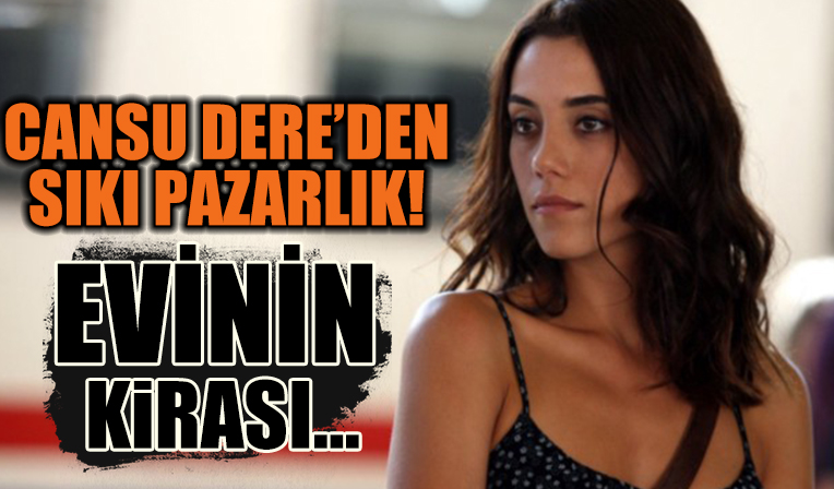 Cansu Dere, Rumeli Hisarı’nda oturduğu evin sahibi 30 bin TL olan kirayı 80 bin TL yapmaya çalışınca...