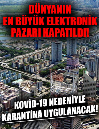 Dünyanın en büyük elektronik pazarı Kovid-19 vakaları nedeniyle kapatıldı!