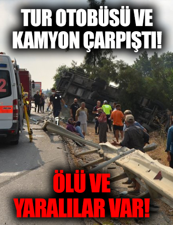 Antalya’da tur otobüsü ile kamyon çarpıştı: Ölü ve yaralılar var!