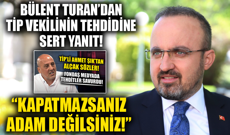 Bülent Turan'dan 'AK Parti kapatılacak' tehdidi savuran TİP vekili Şık'a tepki! 'Kapatmazsanız adam değilsiniz'