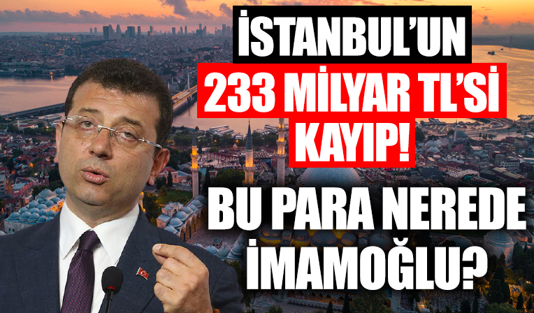 İstanbul’un 233 milyar TL’si kayıp!  Bu para nerede Ekrem İmamoğlu!?