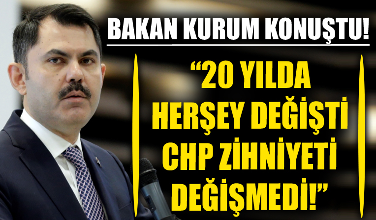 Bakan Murat Kurum açıkladı! 20 yılda her şey değişti, bir tek CHP zihniyeti değişmedi!