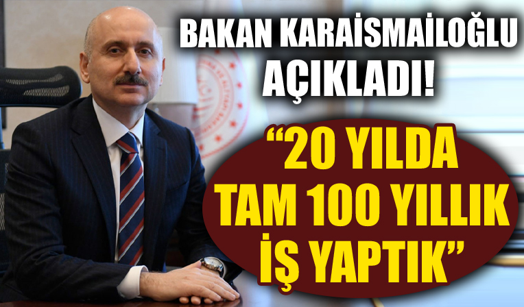 Bakan Karaismailoğlu açıkladı! '20 yılda tam 100 yıllık iş yaptık'