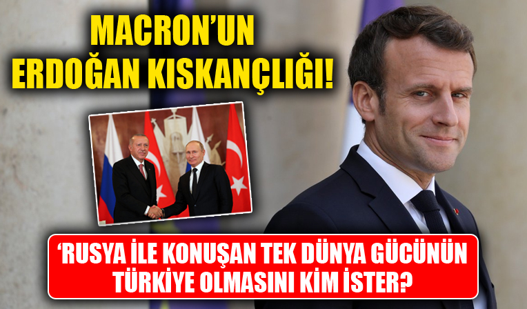 Macron'un Erdoğan kıskançlığı... Rusya ile konuşan tek dünya gücünün Türkiye olmasını kim ister?