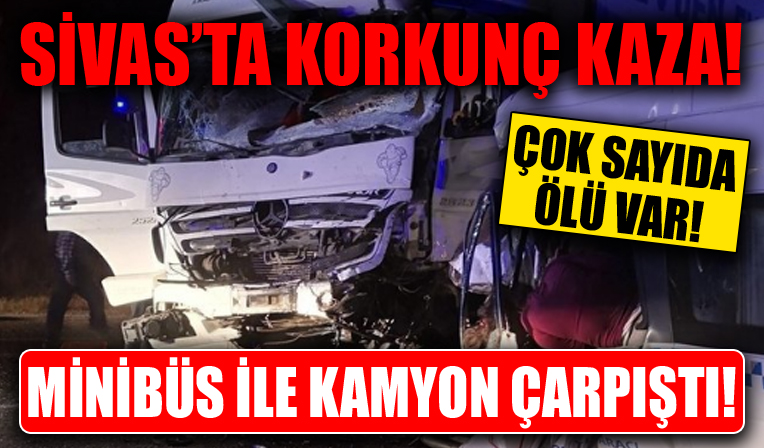 Sivas'ta minibüs ile kamyon çarpıştı! Çok sayıda ölü var...