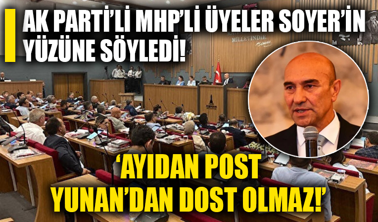 AK Parti ve MHP'li meclis üyeleri CHP'li Tunç Soyer'in yüzüne söyledi... Ayıdan post Yunan'dan dost olmaz!