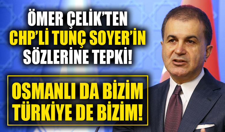 Ömer Çelik'ten CHP'li Tunç Soyer'in sözlerine tepki! 'Osmanlı da bizim Türkiye de bizim'