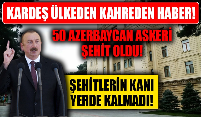 Ermenistan provokasyonunda Azerbaycan ordusundan 50 asker şehit oldu