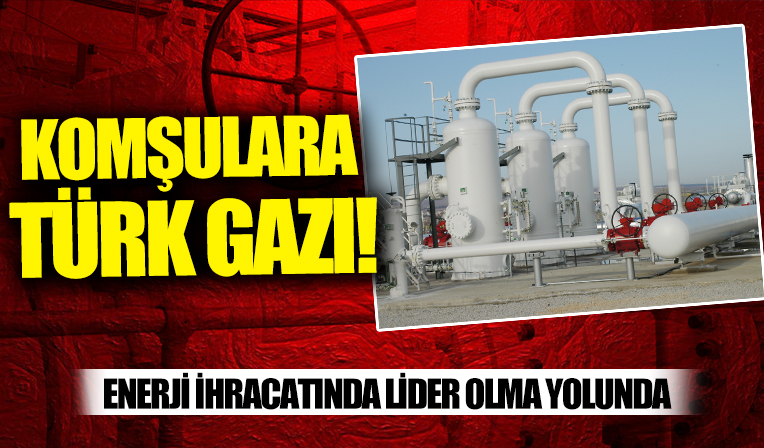 Komşulara Türk gazı: Yunanistan ve Bulgaristan’a 221 milyon metreküp doğal gaz sattık