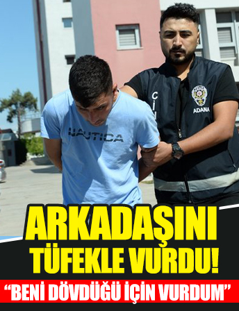 Adana'da 22 yaşındaki genç arkadaşını uzun namlulu tüfekle vurdu: Beni dövdüğü için vurdum