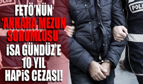 FETÖ'nün 'Ankara mezun sorumlusu' İsa Gündüz'e 10 yıl hapis cezası...