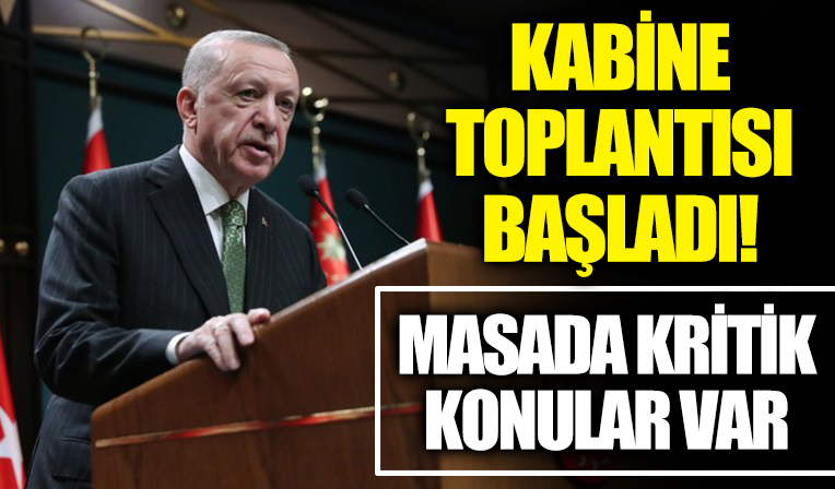 Kabine toplantısı başladı! İşte masadaki kritik başlıklar