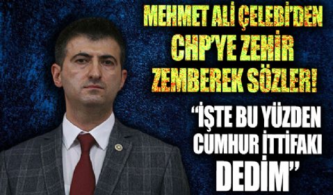 Mehmet Ali Çelebi’den CHP'ye zehir zemberek sözler: İşte bu yüzden Cumhur İttifakı dedim