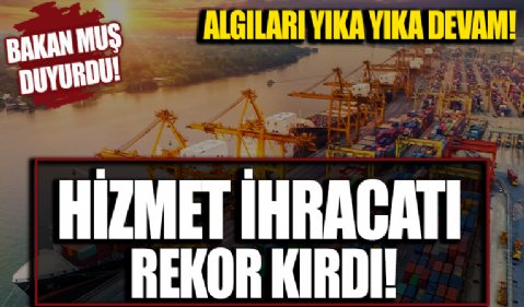 Ticaret Bakanı Mehmet Muş duyurdu: Hizmet ihracatı rekor kırdı