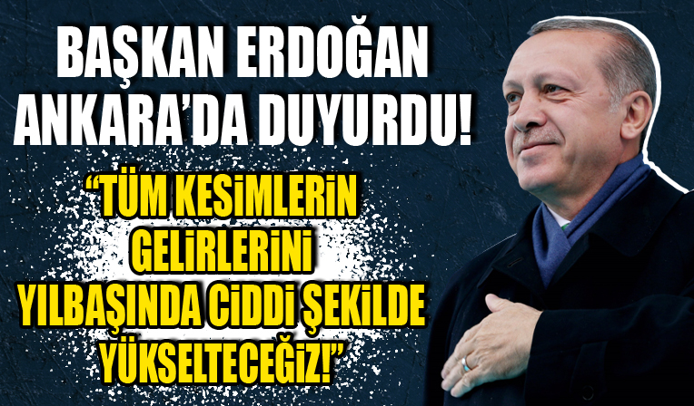Başkan Recep Tayyip Erdoğan Ankara'da duyurdu: Tüm kesimlerin gelirlerini yılbaşında ciddi şekilde yükselteceğiz