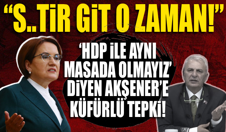 Can Ataklı'dan 'HDP'nin olduğu yerde olmayız' diyen Meral Akşener'e küfürlü tepki: E s..tir git o zaman...